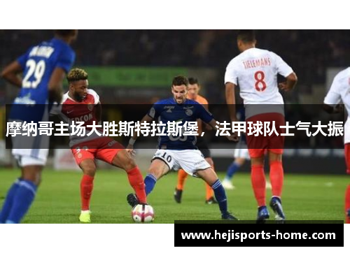 摩纳哥主场大胜斯特拉斯堡，法甲球队士气大振