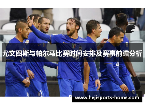 尤文图斯与帕尔马比赛时间安排及赛事前瞻分析