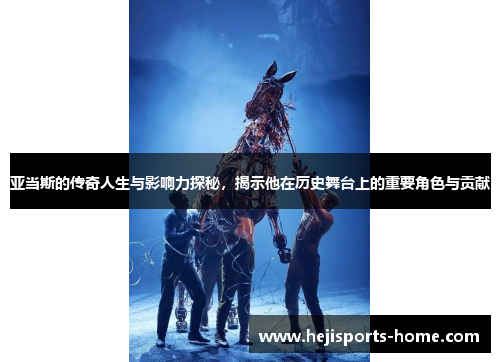 亚当斯的传奇人生与影响力探秘，揭示他在历史舞台上的重要角色与贡献