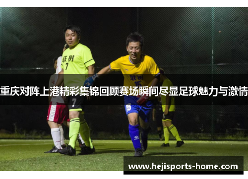 重庆对阵上港精彩集锦回顾赛场瞬间尽显足球魅力与激情